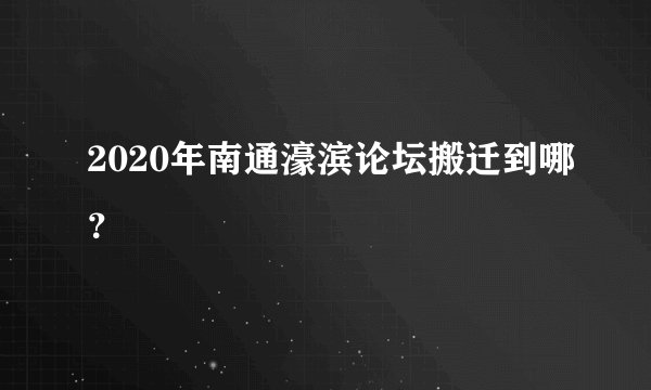 2020年南通濠滨论坛搬迁到哪？