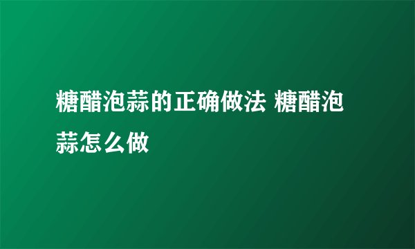 糖醋泡蒜的正确做法 糖醋泡蒜怎么做