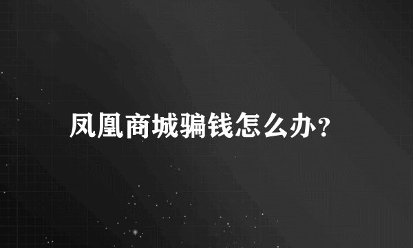 凤凰商城骗钱怎么办？