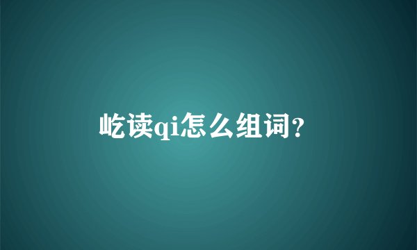 屹读qi怎么组词?
