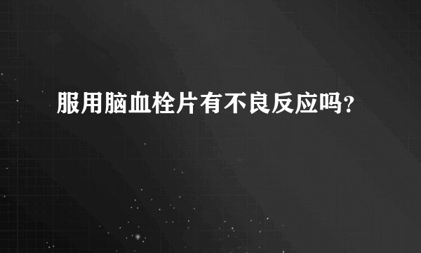 服用脑血栓片有不良反应吗?