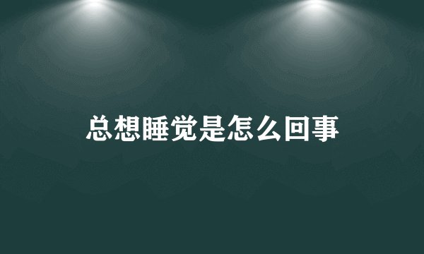 总想睡觉是怎么回事