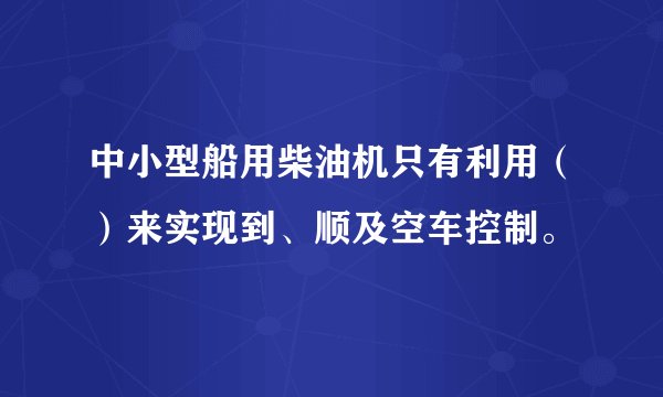 中小型船用柴油机只有利用（）来实现到、顺及空车控制。
