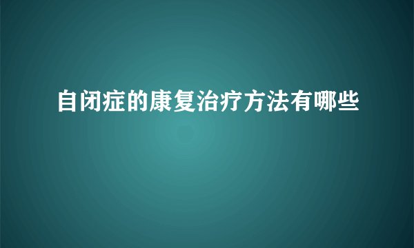 自闭症的康复治疗方法有哪些