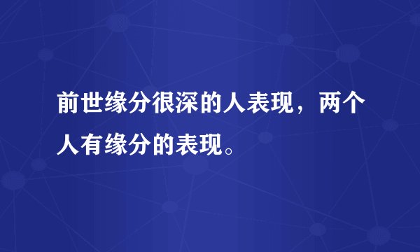 前世缘分很深的人表现，两个人有缘分的表现。
