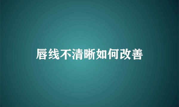 唇线不清晰如何改善