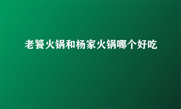 老饕火锅和杨家火锅哪个好吃