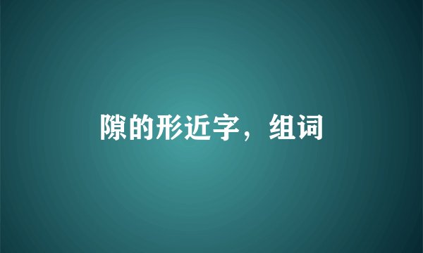 隙的形近字，组词
