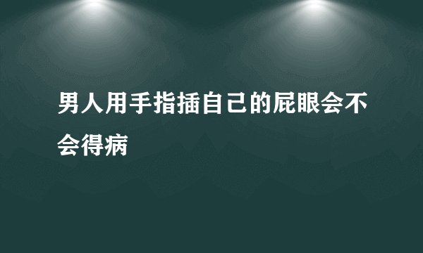 男人用手指插自己的屁眼会不会得病