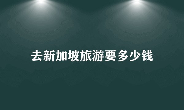 去新加坡旅游要多少钱