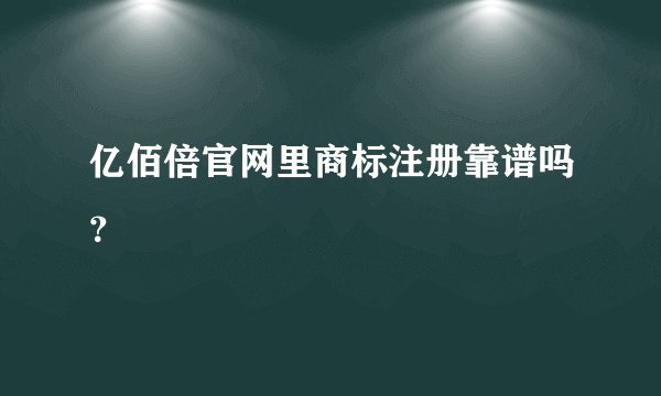 亿佰倍官网里商标注册靠谱吗?