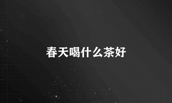 春天喝什么茶好