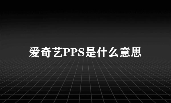 爱奇艺PPS是什么意思