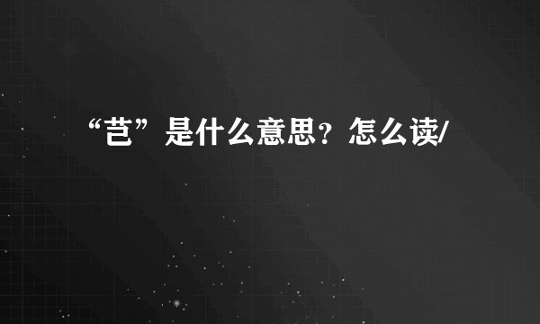 “芑”是什么意思？怎么读/