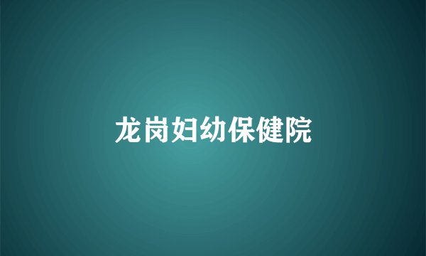 龙岗妇幼保健院