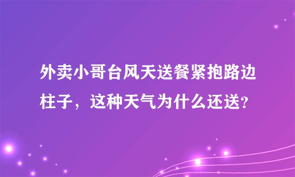 外卖小哥台风天送餐紧抱路边柱子，这种天气为什么还送？