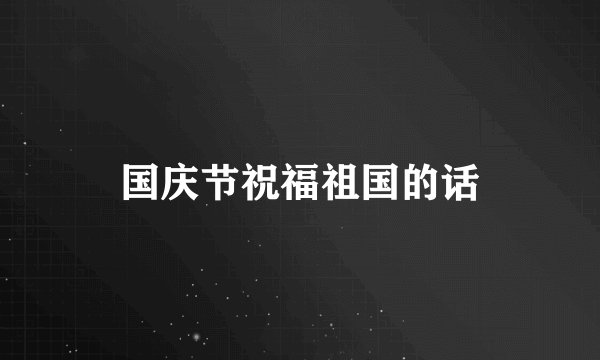 国庆节祝福祖国的话