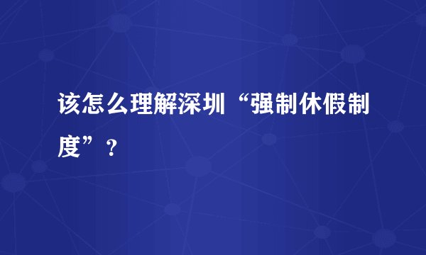 该怎么理解深圳“强制休假制度”？