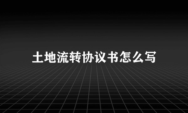 土地流转协议书怎么写