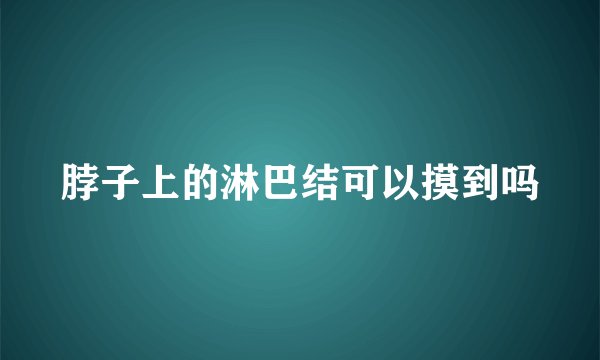 脖子上的淋巴结可以摸到吗