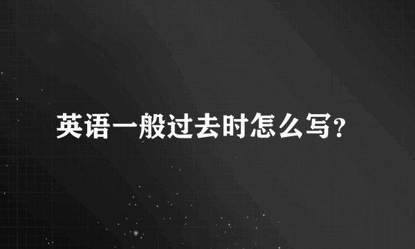 英语一般过去时怎么写？