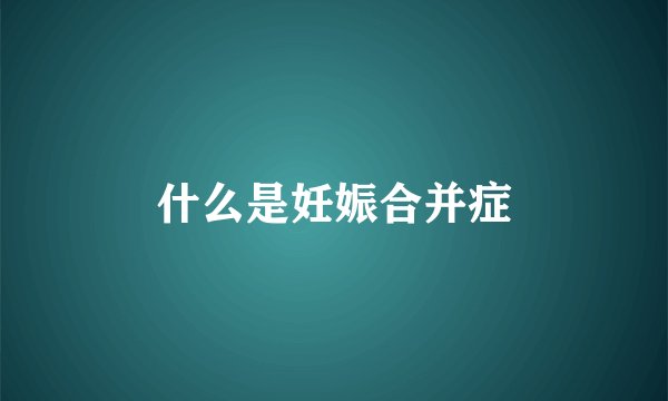 什么是妊娠合并症