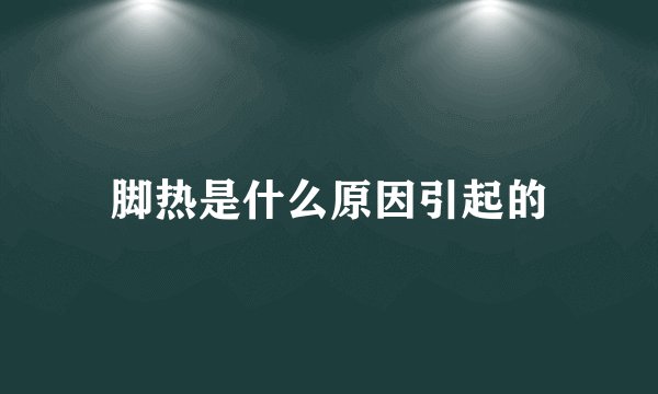 脚热是什么原因引起的