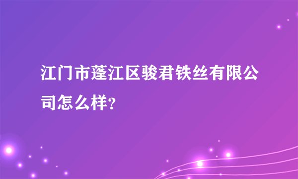江门市蓬江区骏君铁丝有限公司怎么样?