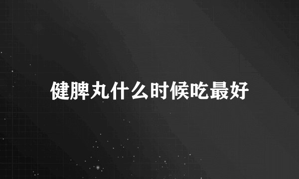 健脾丸什么时候吃最好