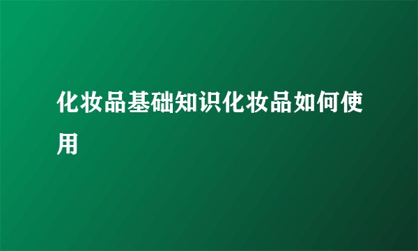 化妆品基础知识化妆品如何使用