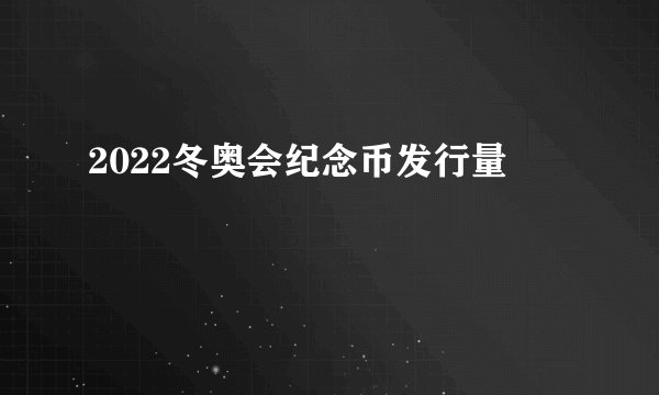 2022冬奥会纪念币发行量