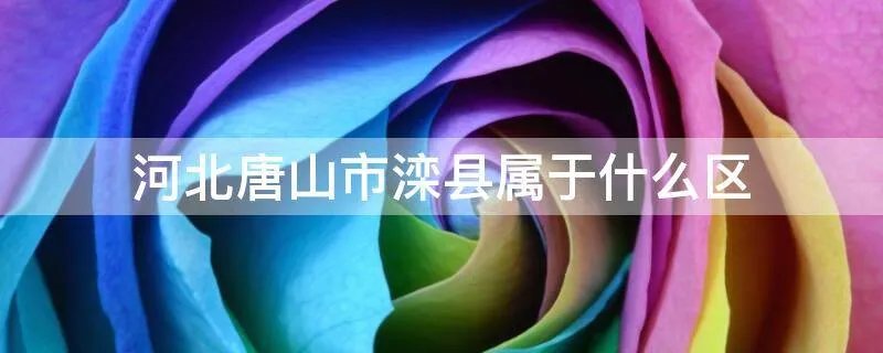 河北唐山市滦县属于什么区