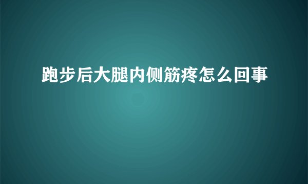 跑步后大腿内侧筋疼怎么回事