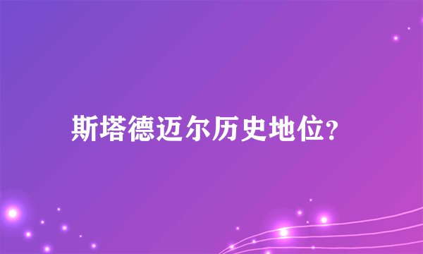 斯塔德迈尔历史地位？