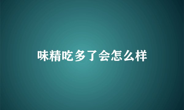 味精吃多了会怎么样