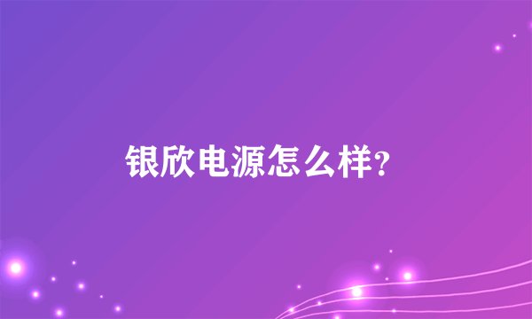 银欣电源怎么样？
