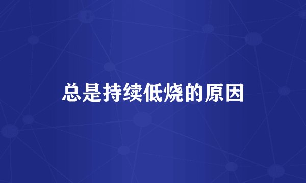 总是持续低烧的原因