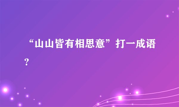 “山山皆有相思意”打一成语？