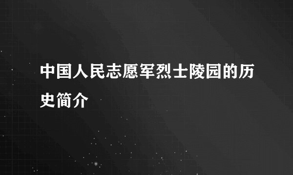 中国人民志愿军烈士陵园的历史简介