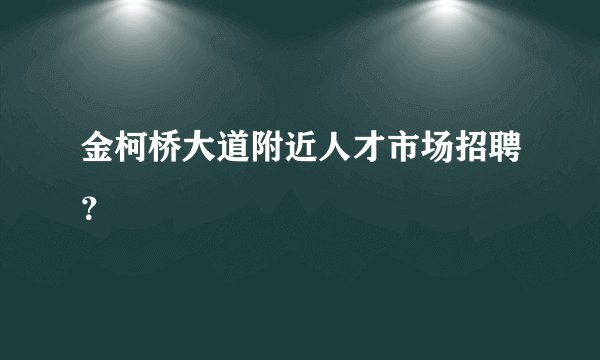 金柯桥大道附近人才市场招聘？