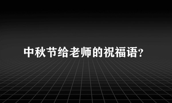 中秋节给老师的祝福语？
