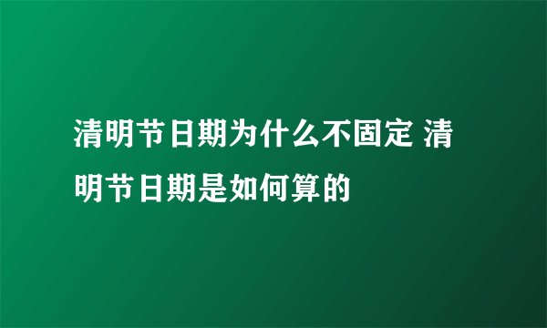 清明节日期为什么不固定 清明节日期是如何算的