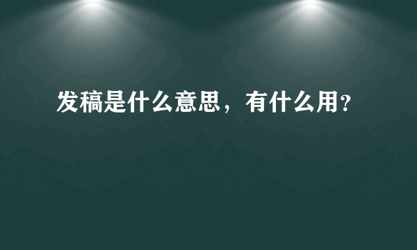 发稿是什么意思，有什么用？