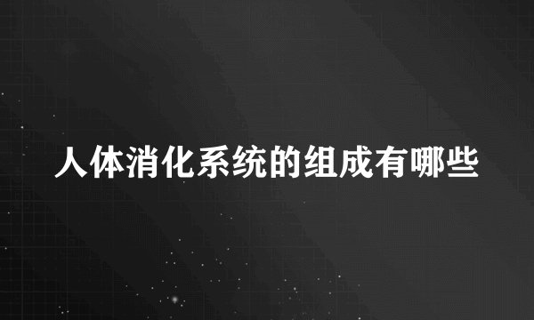 人体消化系统的组成有哪些