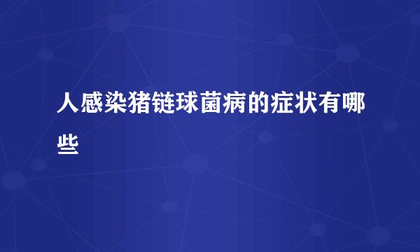 人感染猪链球菌病的症状有哪些