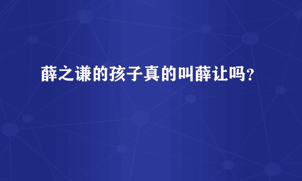 薛之谦的孩子真的叫薛让吗？