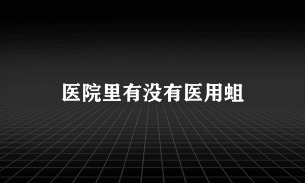医院里有没有医用蛆