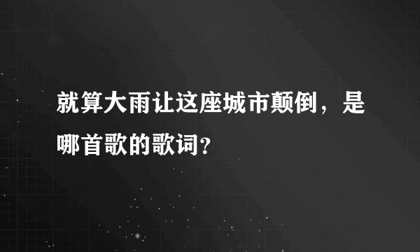 就算大雨让这座城市颠倒，是哪首歌的歌词？