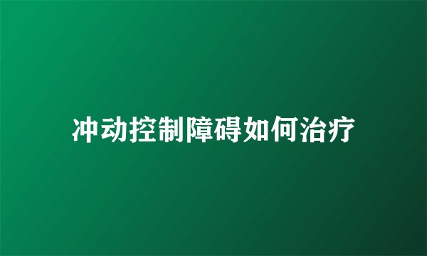 冲动控制障碍如何治疗