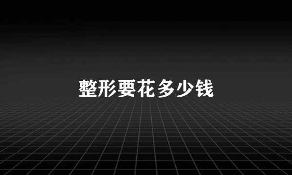 整形要花多少钱